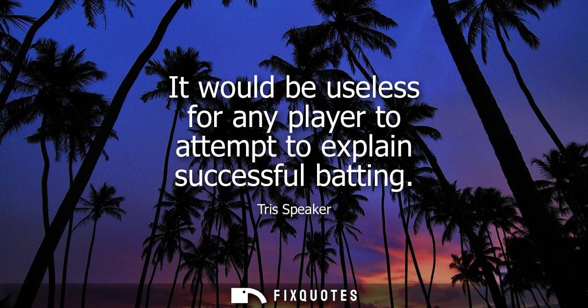 It would be useless for any player to attempt to explain successful batting