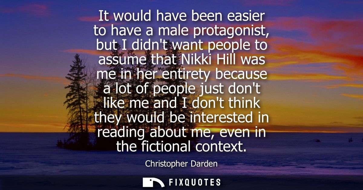 It would have been easier to have a male protagonist, but I didnt want people to assume that Nikki Hill was me in her en