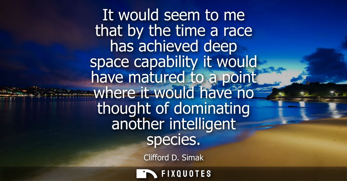 It would seem to me that by the time a race has achieved deep space capability it would have matured to a point where it