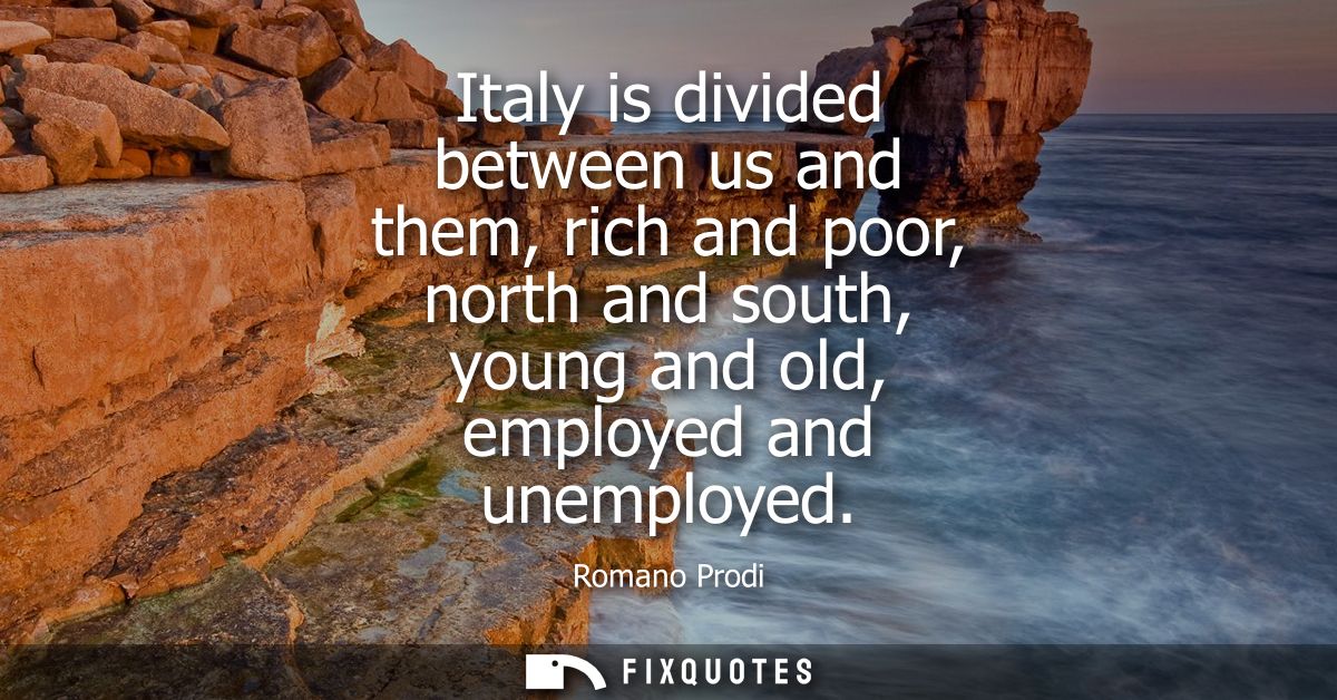 Italy is divided between us and them, rich and poor, north and south, young and old, employed and unemployed