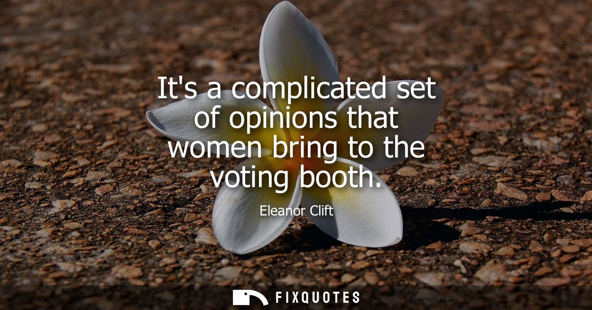 Its a complicated set of opinions that women bring to the voting booth