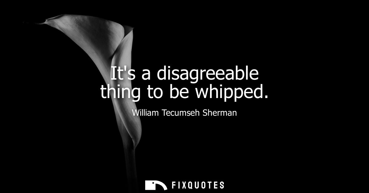 Its a disagreeable thing to be whipped