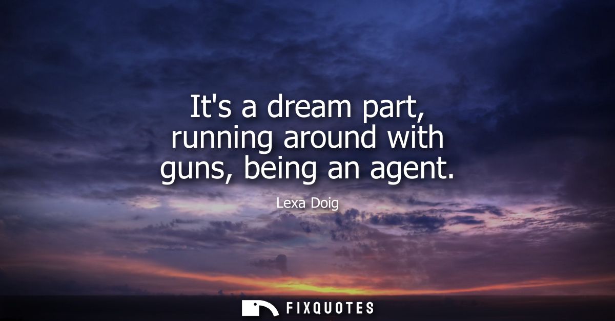 Its a dream part, running around with guns, being an agent