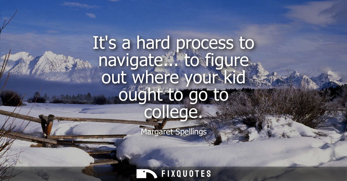 Its a hard process to navigate... to figure out where your kid ought to go to college