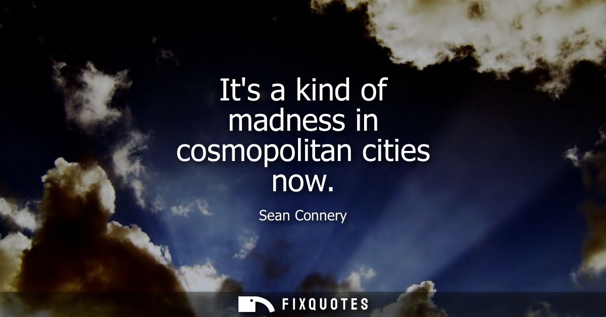 Its a kind of madness in cosmopolitan cities now