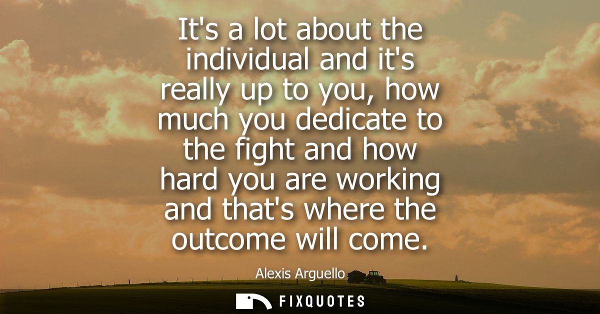 Its a lot about the individual and its really up to you, how much you dedicate to the fight and how hard you are working
