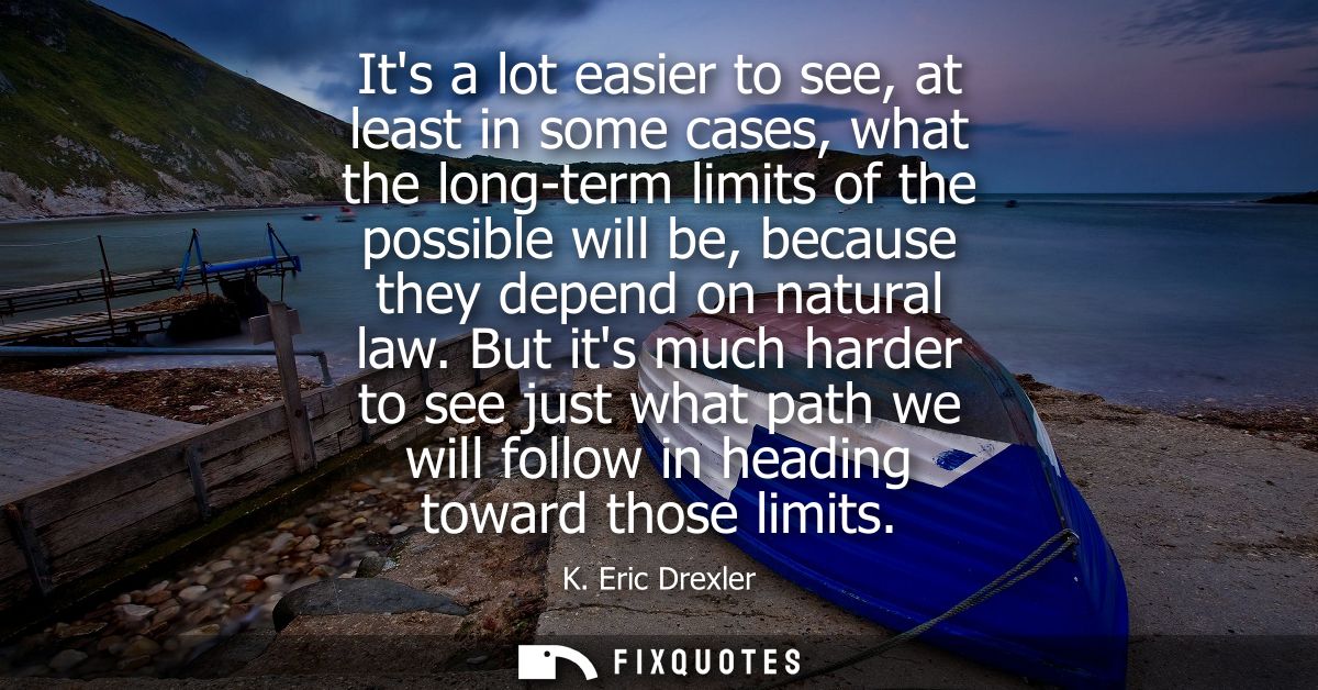 Its a lot easier to see, at least in some cases, what the long-term limits of the possible will be, because they depend 
