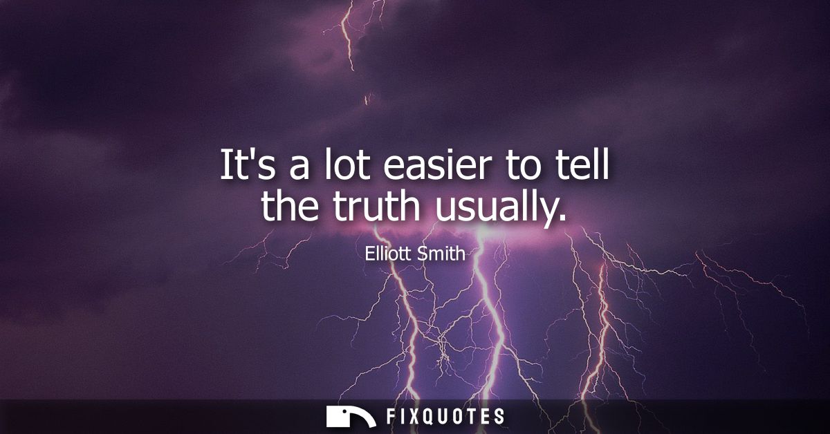 Its a lot easier to tell the truth usually