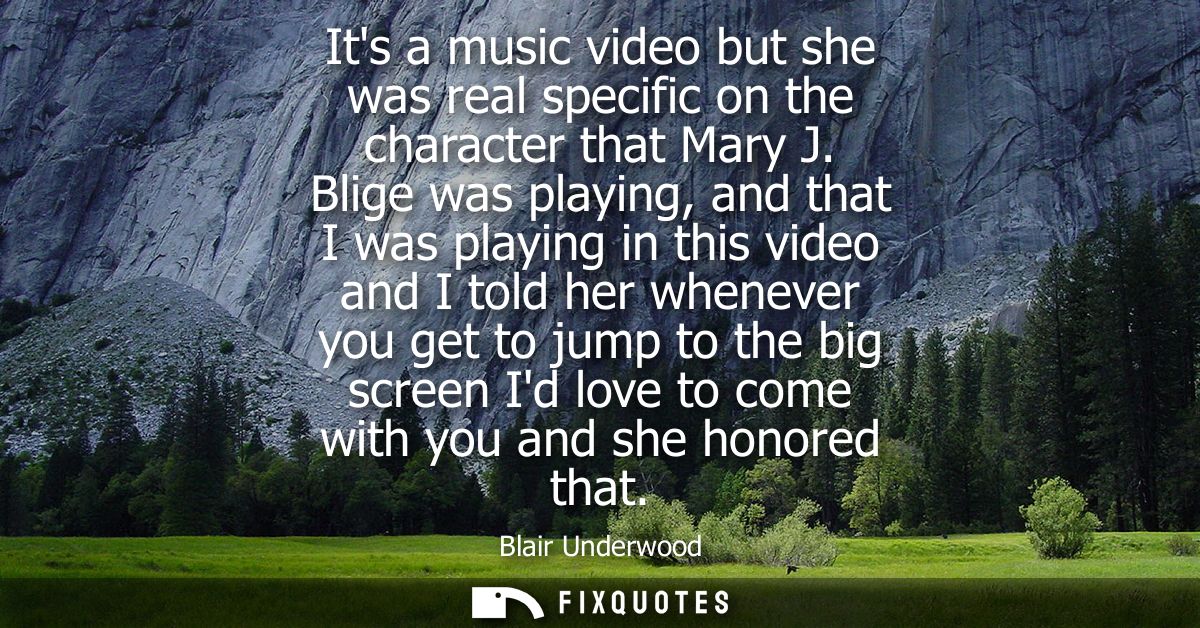 Its a music video but she was real specific on the character that Mary J. Blige was playing, and that I was playing in t