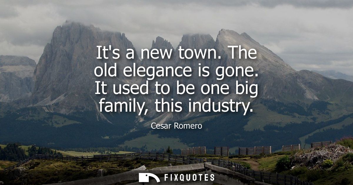 Its a new town. The old elegance is gone. It used to be one big family, this industry