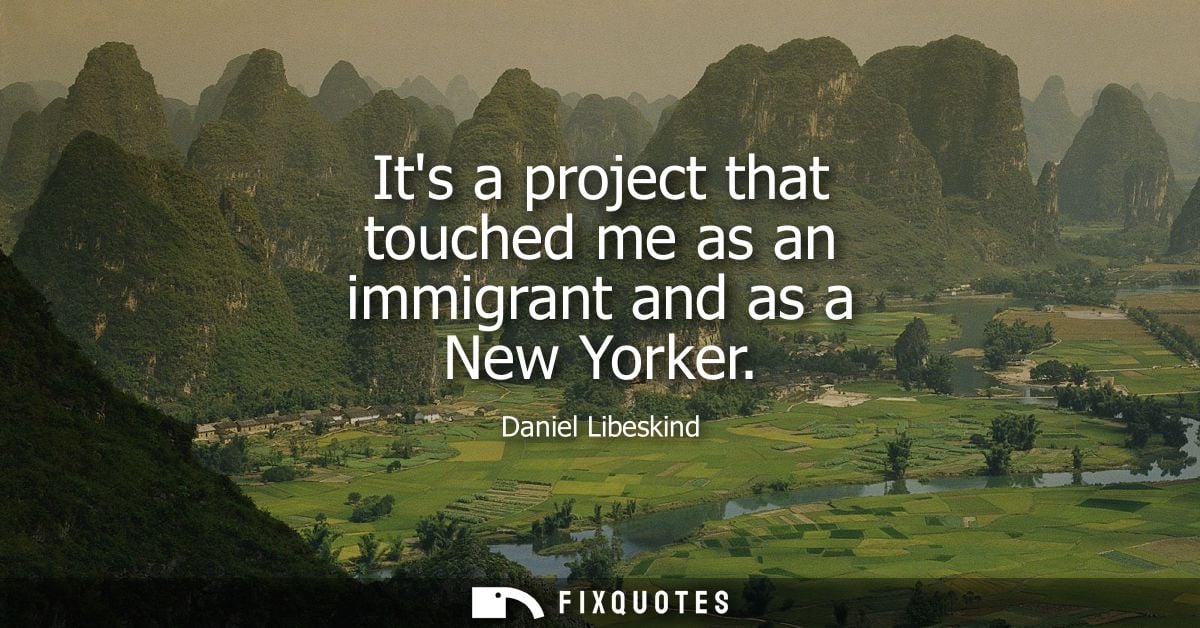Its a project that touched me as an immigrant and as a New Yorker