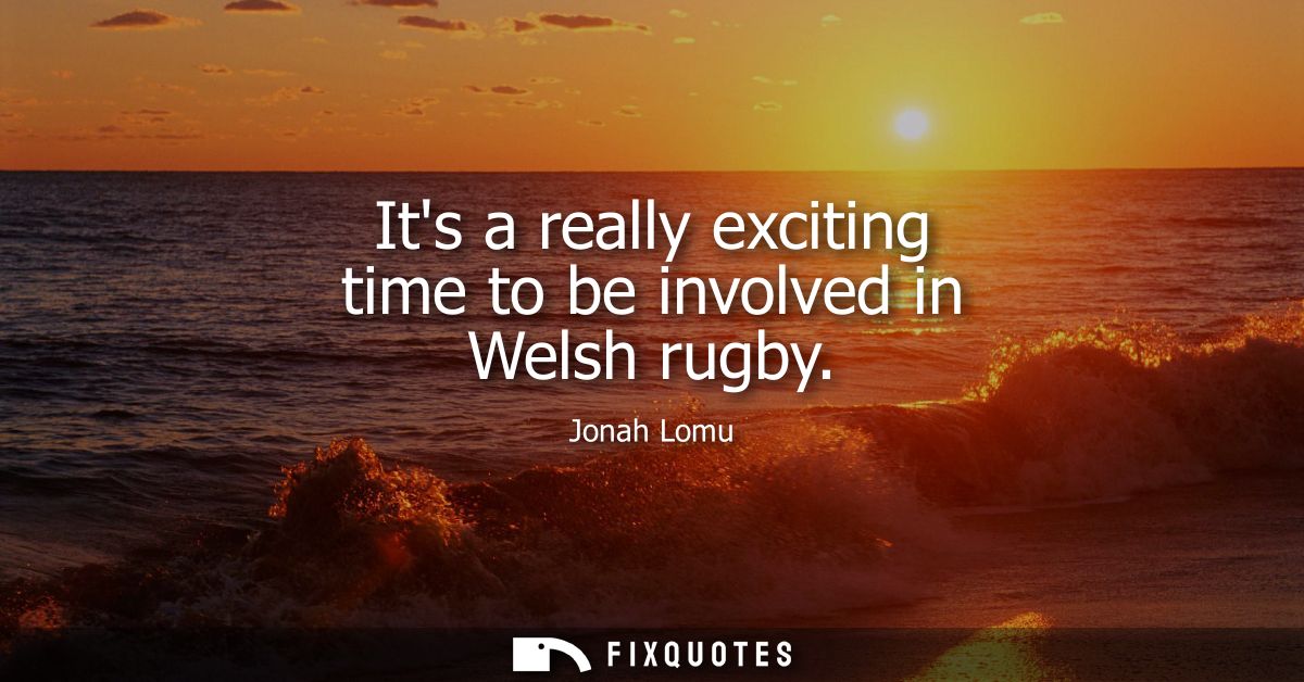Its a really exciting time to be involved in Welsh rugby