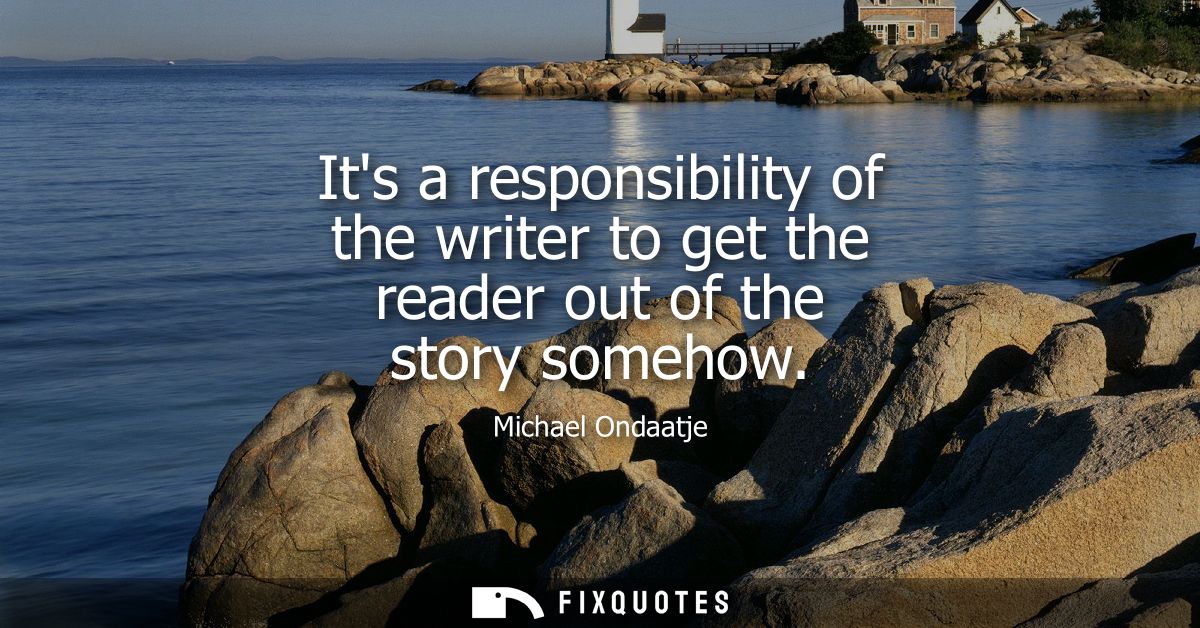 Its a responsibility of the writer to get the reader out of the story somehow