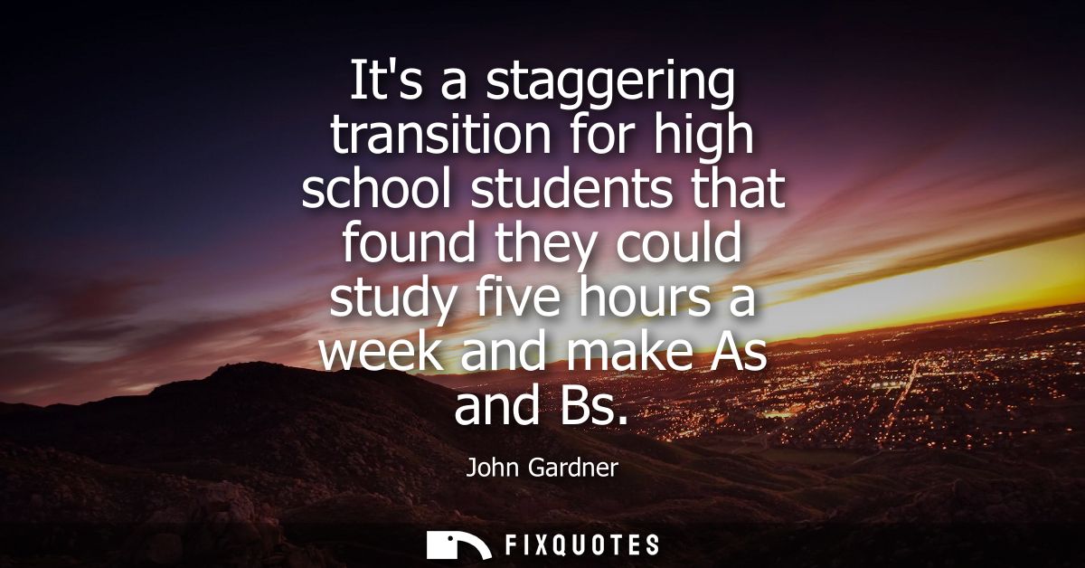Its a staggering transition for high school students that found they could study five hours a week and make As and Bs