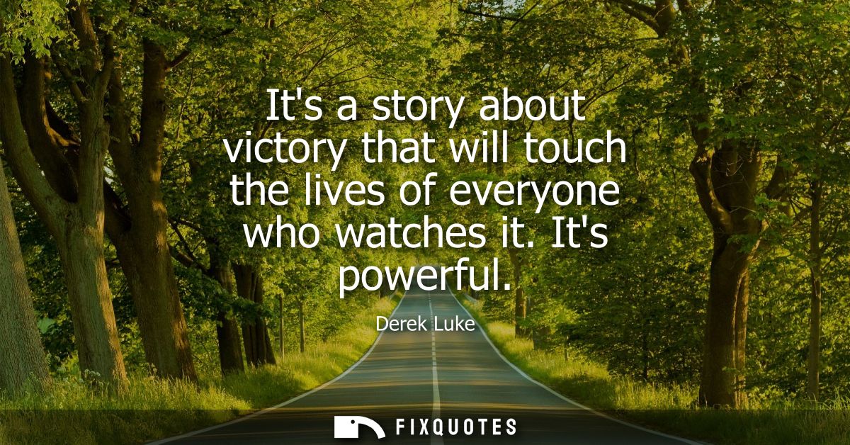 Its a story about victory that will touch the lives of everyone who watches it. Its powerful