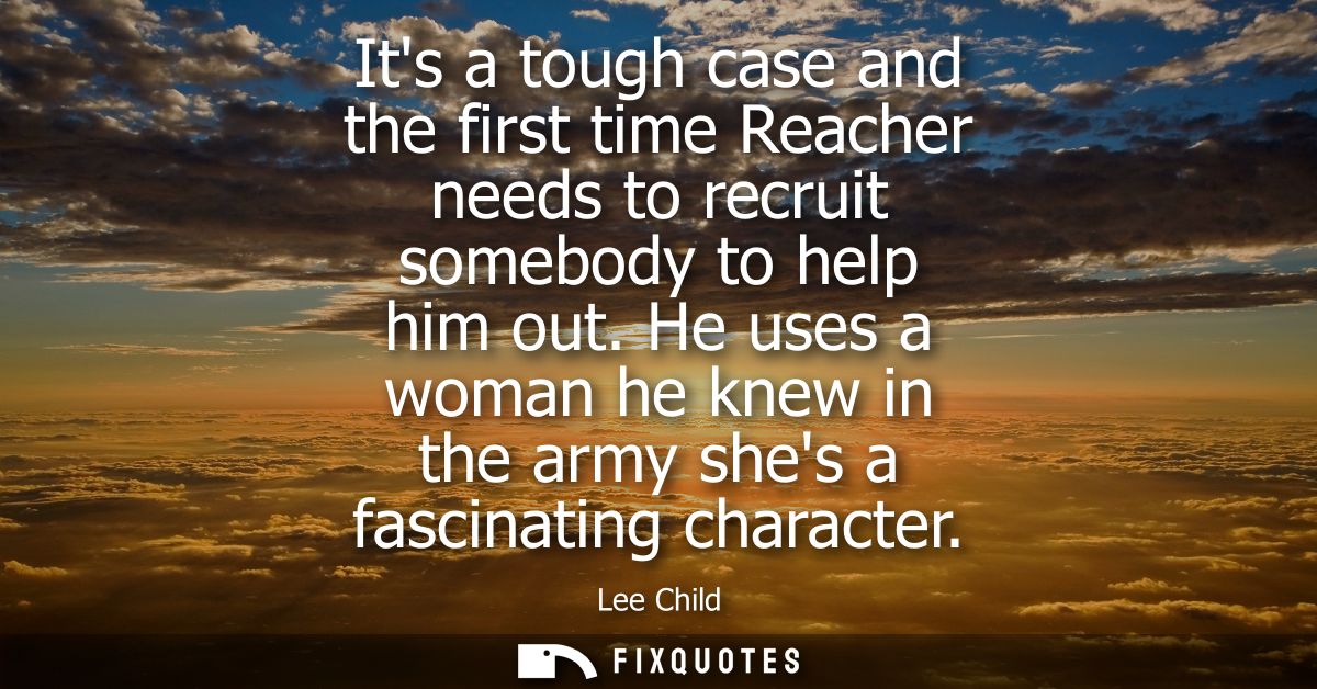 Its a tough case and the first time Reacher needs to recruit somebody to help him out. He uses a woman he knew in the ar