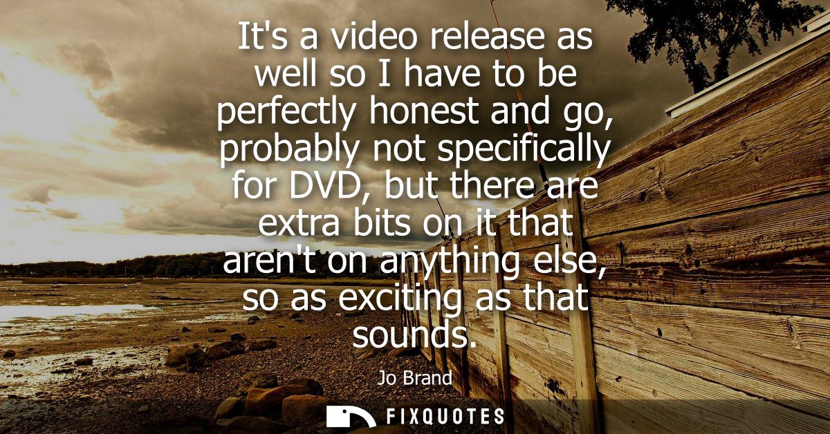 Its a video release as well so I have to be perfectly honest and go, probably not specifically for DVD, but there are ex
