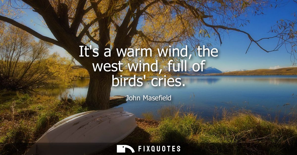 Its a warm wind, the west wind, full of birds cries
