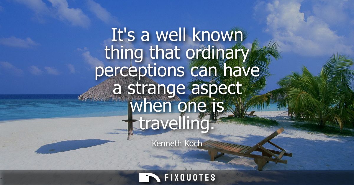 Its a well known thing that ordinary perceptions can have a strange aspect when one is travelling