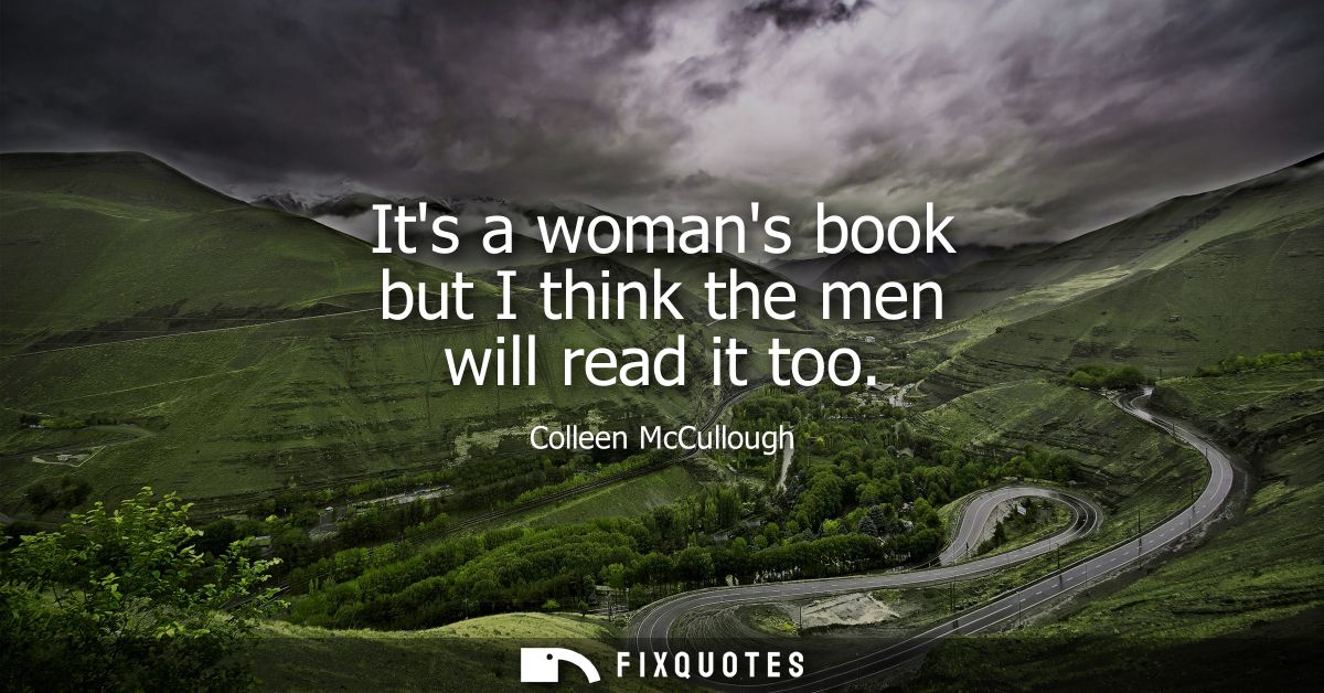 Its a womans book but I think the men will read it too