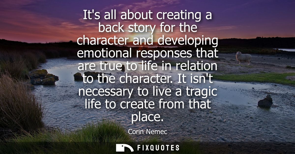Its all about creating a back story for the character and developing emotional responses that are true to life in relati
