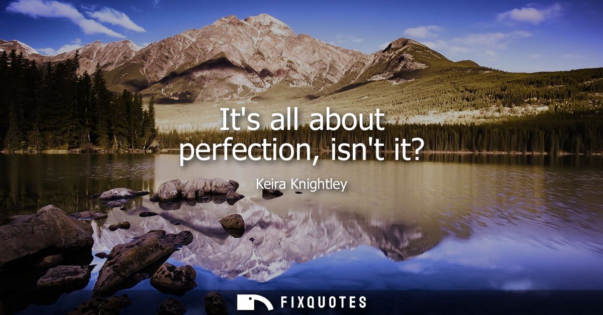Its all about perfection, isnt it?