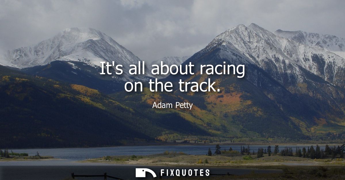 Its all about racing on the track