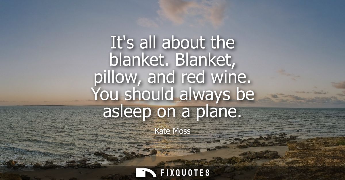 Its all about the blanket. Blanket, pillow, and red wine. You should always be asleep on a plane