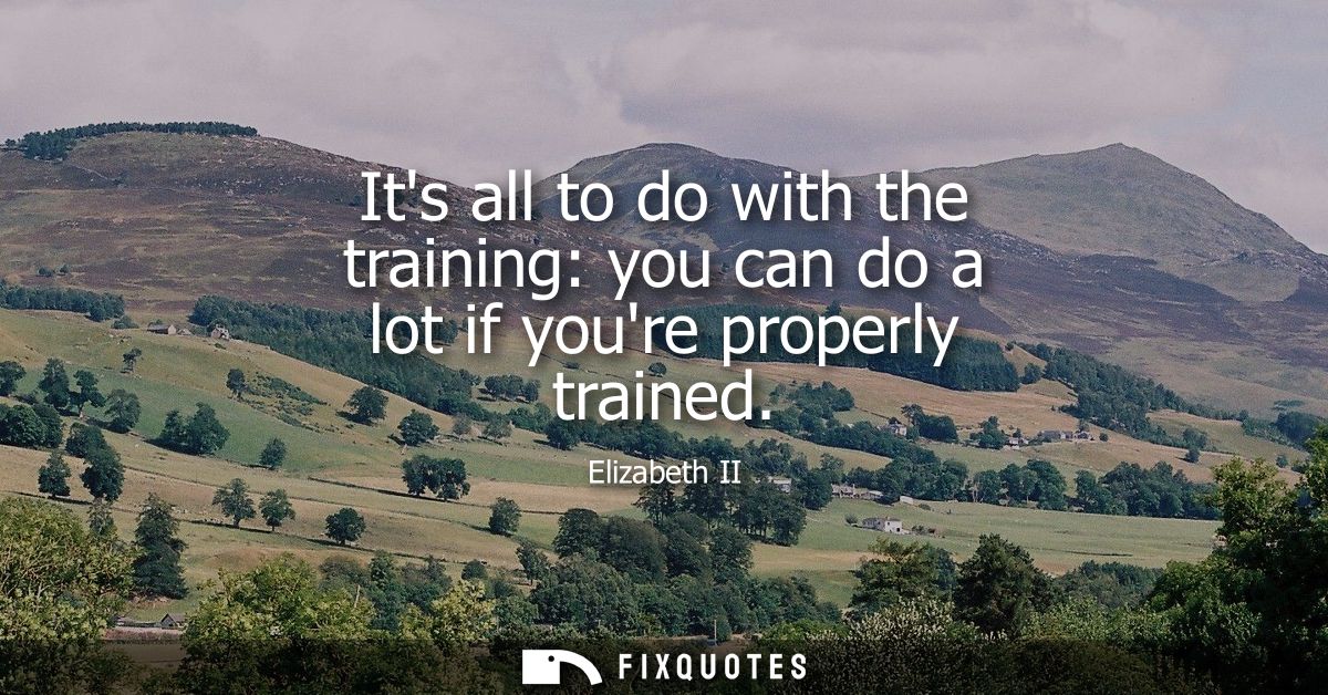 Its all to do with the training: you can do a lot if youre properly trained