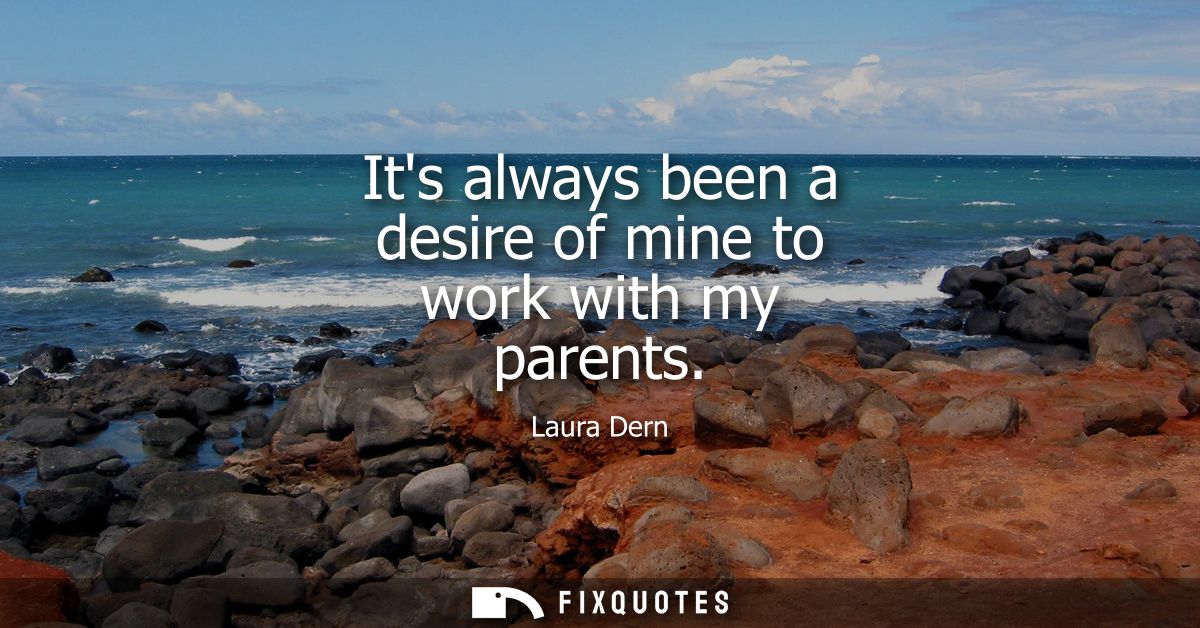 Its always been a desire of mine to work with my parents