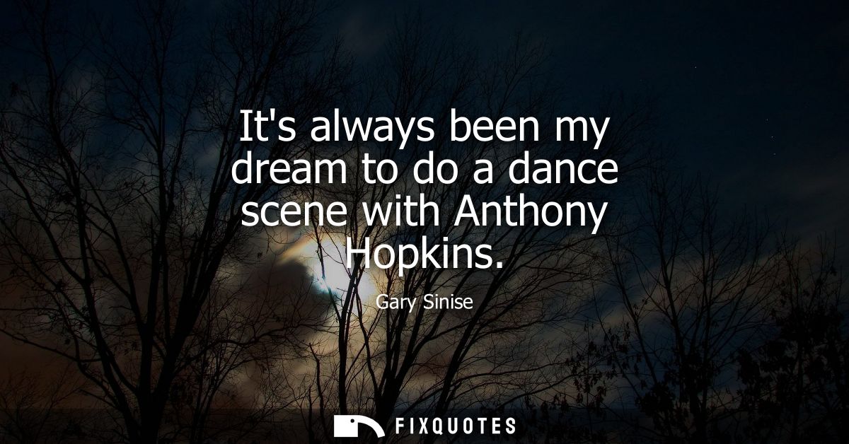 Its always been my dream to do a dance scene with Anthony Hopkins