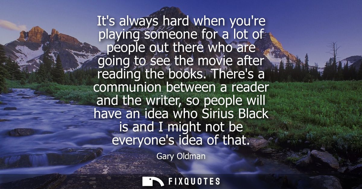 Its always hard when youre playing someone for a lot of people out there who are going to see the movie after reading th
