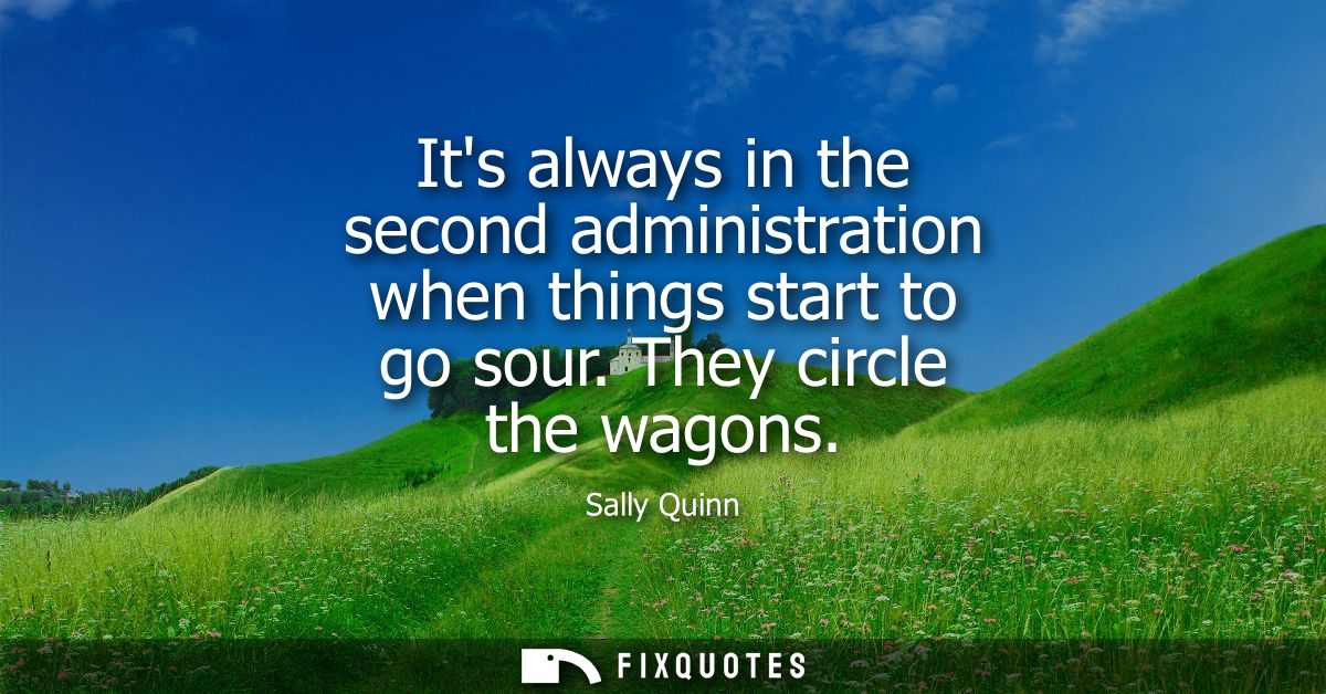 Its always in the second administration when things start to go sour. They circle the wagons