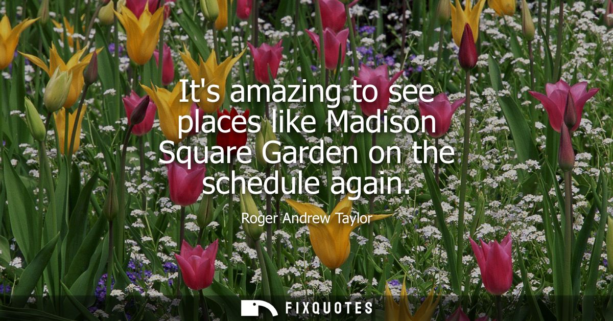 Its amazing to see places like Madison Square Garden on the schedule again