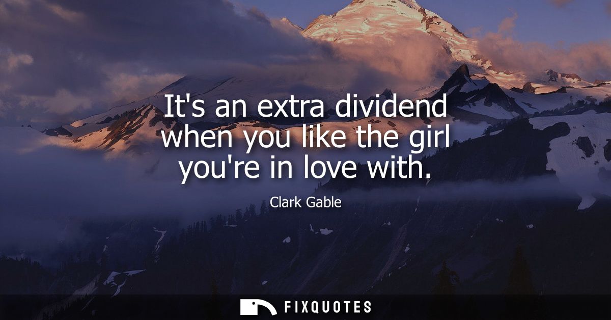 Its an extra dividend when you like the girl youre in love with