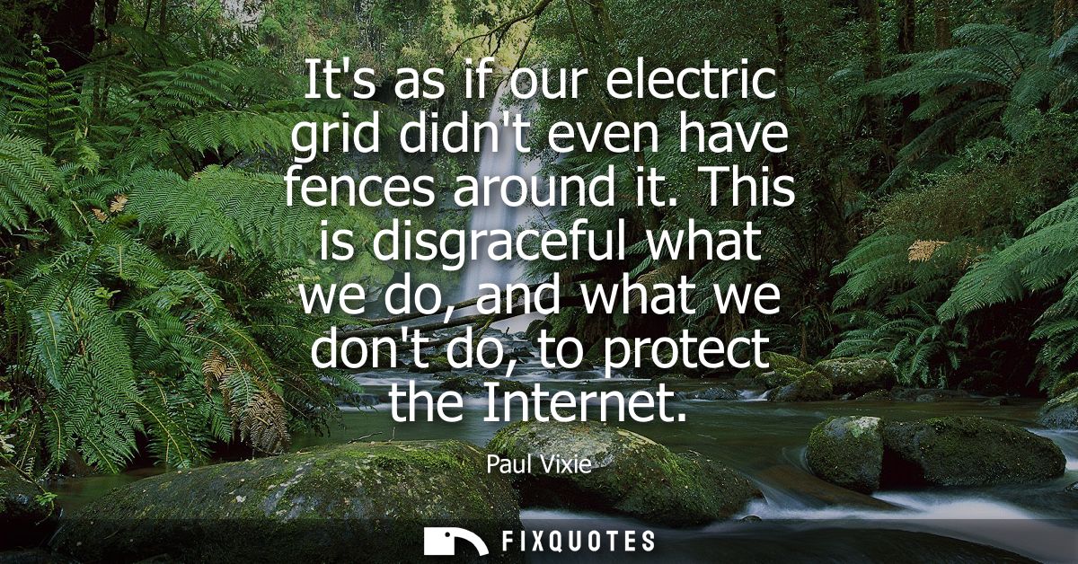 Its as if our electric grid didnt even have fences around it. This is disgraceful what we do, and what we dont do, to pr