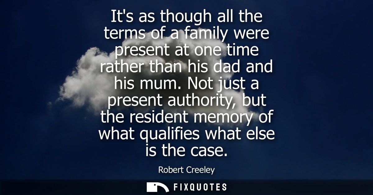 Its as though all the terms of a family were present at one time rather than his dad and his mum. Not just a present aut