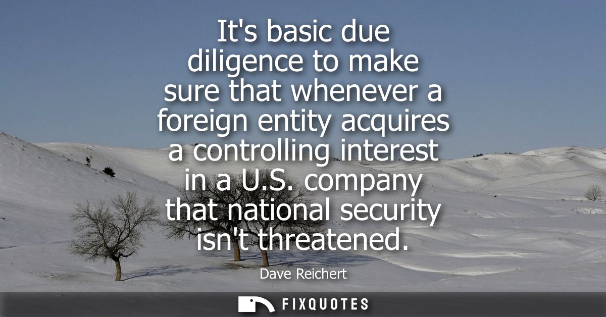 Its basic due diligence to make sure that whenever a foreign entity acquires a controlling interest in a U.S. company th