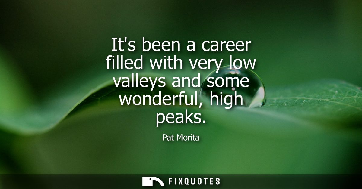 Its been a career filled with very low valleys and some wonderful, high peaks
