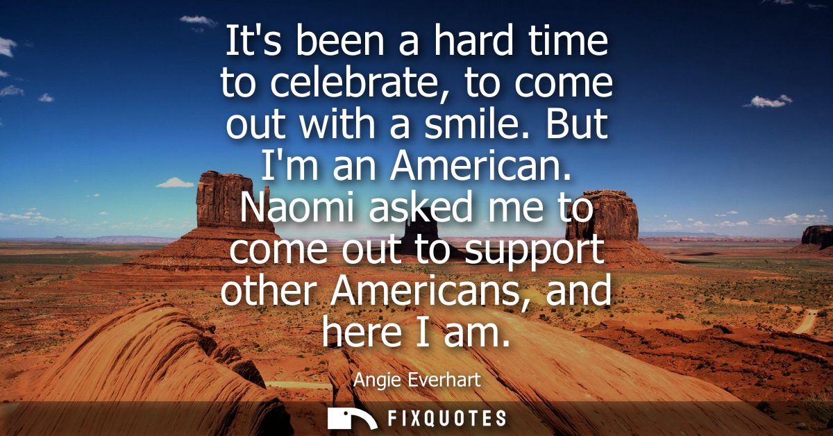 Its been a hard time to celebrate, to come out with a smile. But Im an American. Naomi asked me to come out to support o