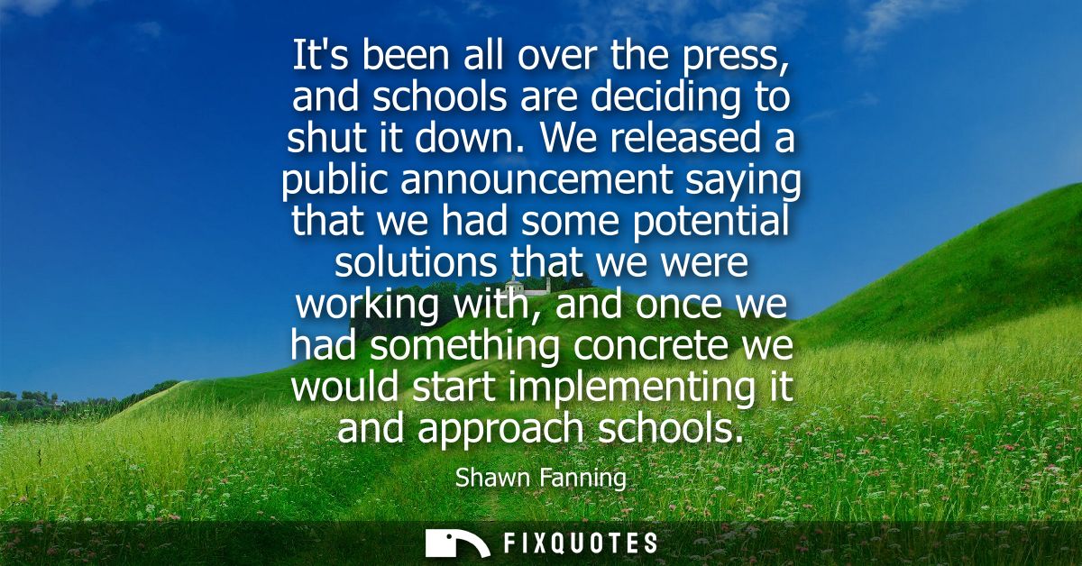 Its been all over the press, and schools are deciding to shut it down. We released a public announcement saying that we 