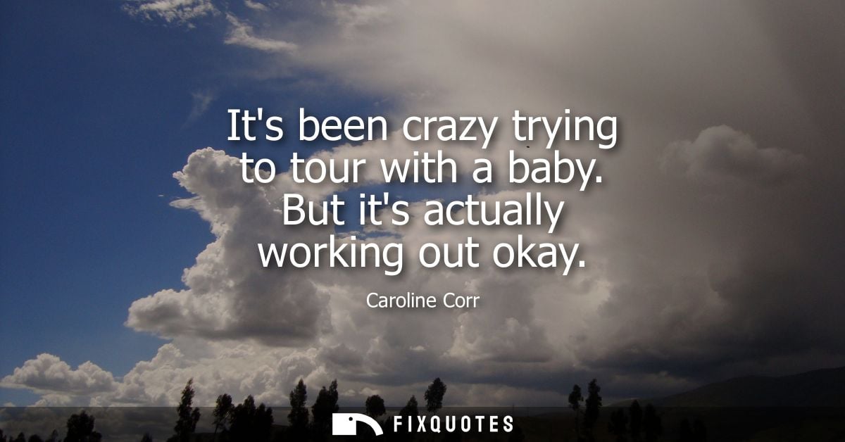 Its been crazy trying to tour with a baby. But its actually working out okay
