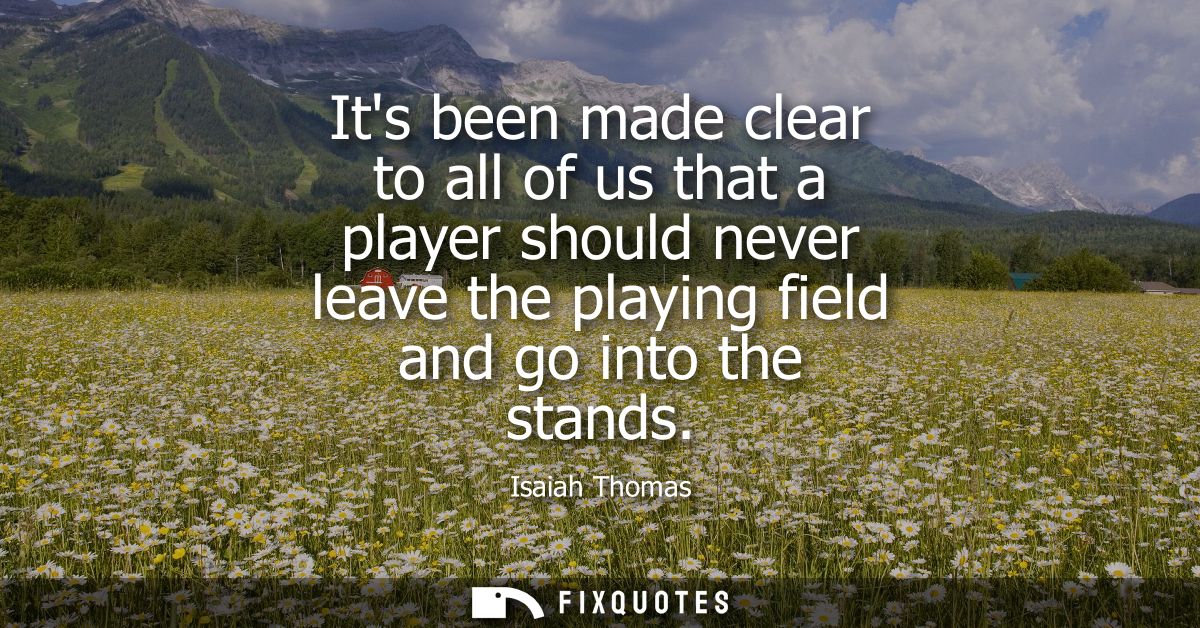 Its been made clear to all of us that a player should never leave the playing field and go into the stands