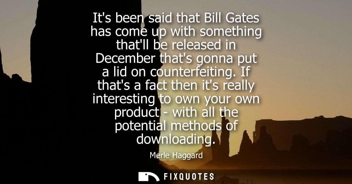 Its been said that Bill Gates has come up with something thatll be released in December thats gonna put a lid on counter