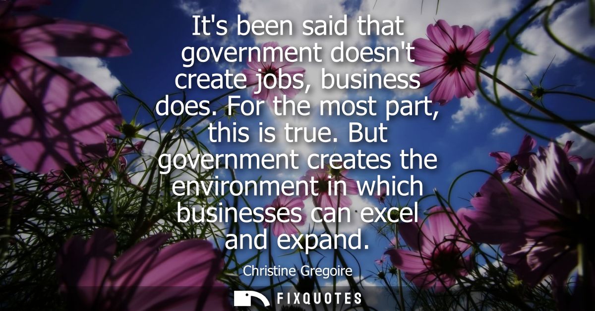 Its been said that government doesnt create jobs, business does. For the most part, this is true. But government creates