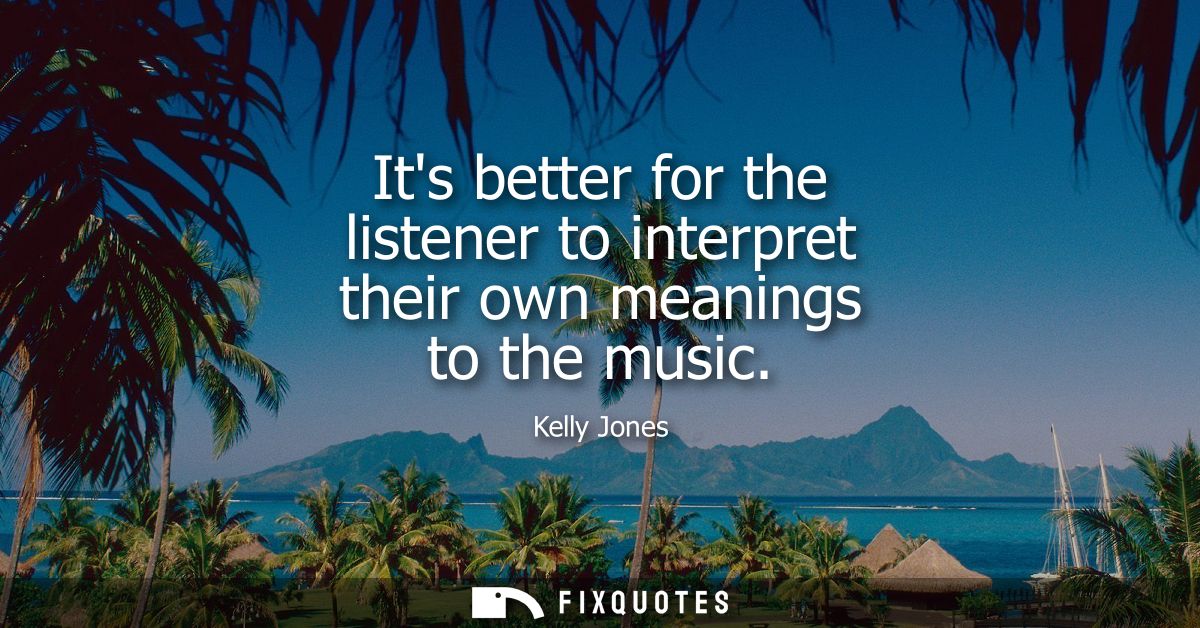 Its better for the listener to interpret their own meanings to the music