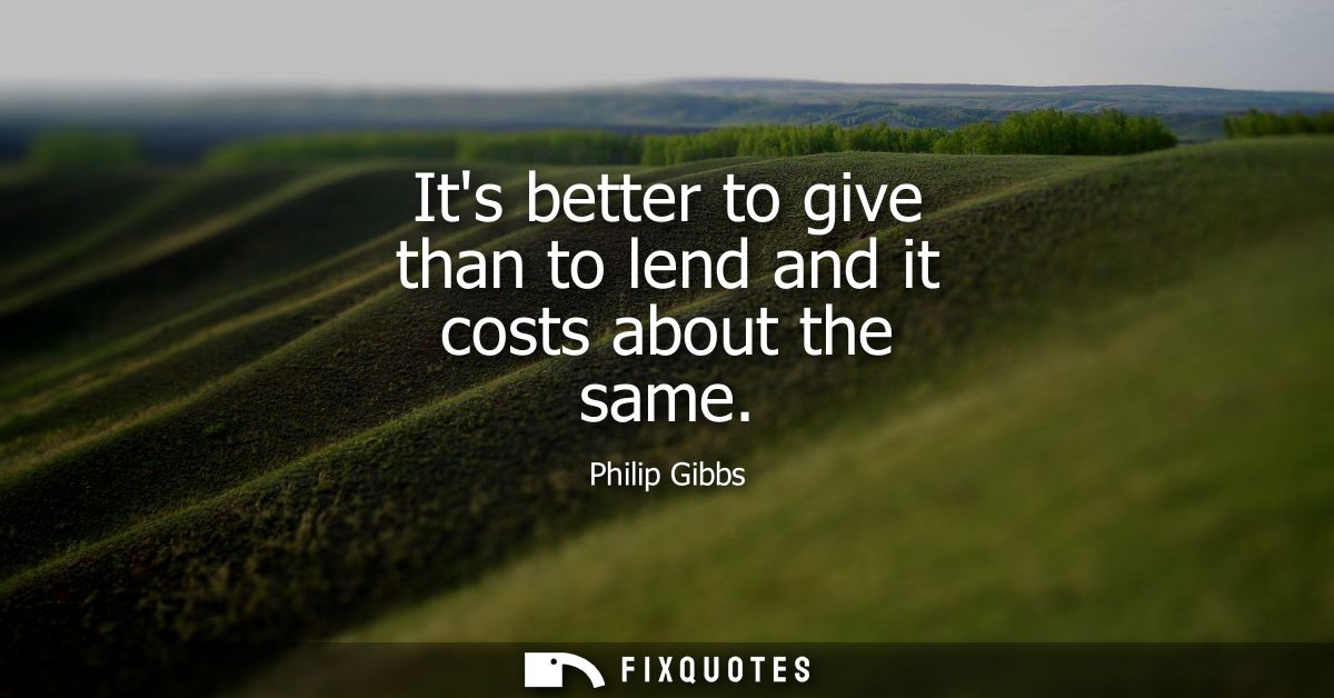 Its better to give than to lend and it costs about the same