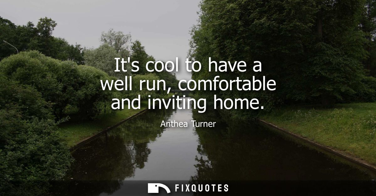 Its cool to have a well run, comfortable and inviting home