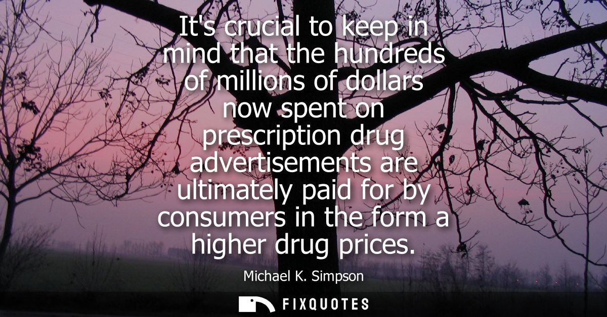 Its crucial to keep in mind that the hundreds of millions of dollars now spent on prescription drug advertisements are u
