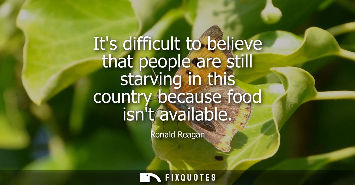 Its difficult to believe that people are still starving in this country because food isnt available